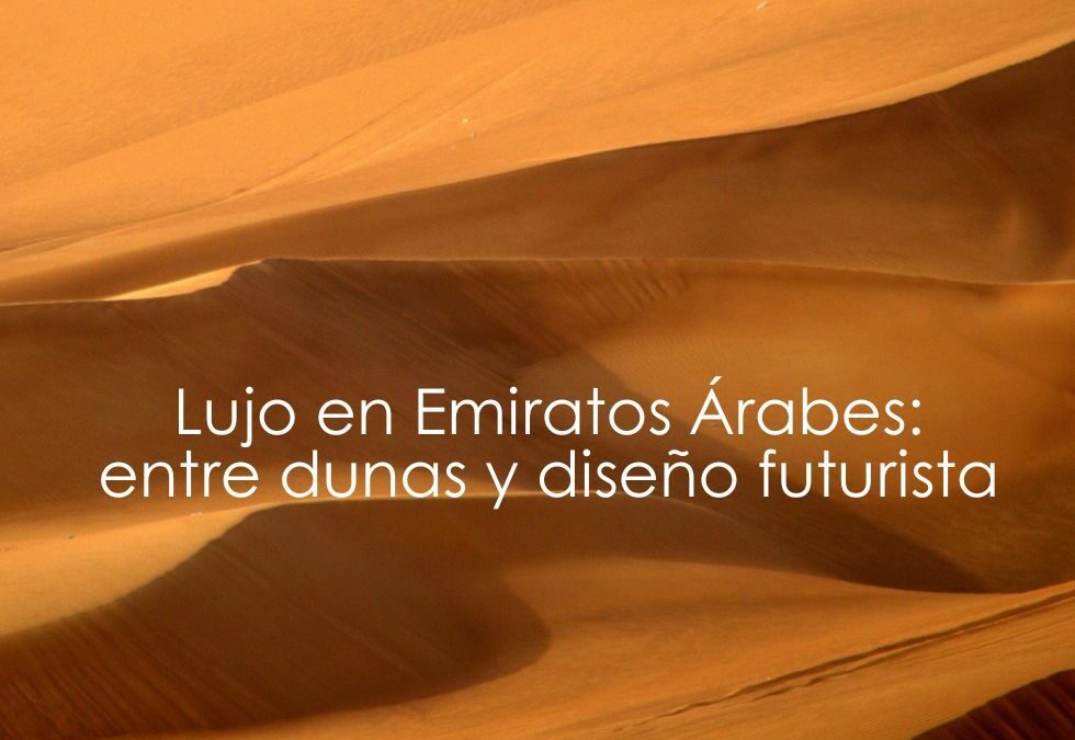 Lujo en Emiratos Árabes: entre dunas y diseño futurista